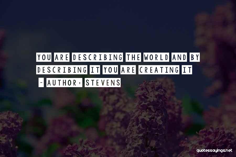 Stevens Quotes: You Are Describing The World And By Describing It You Are Creating It