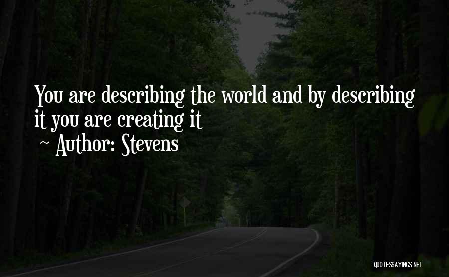 Stevens Quotes: You Are Describing The World And By Describing It You Are Creating It