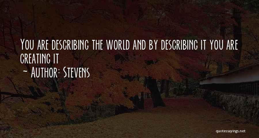 Stevens Quotes: You Are Describing The World And By Describing It You Are Creating It