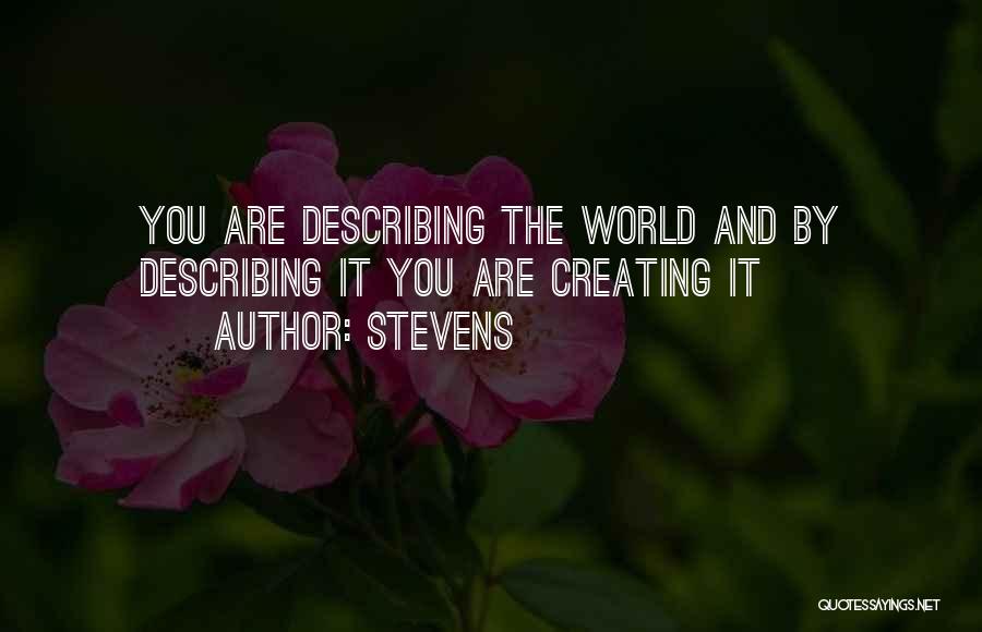 Stevens Quotes: You Are Describing The World And By Describing It You Are Creating It