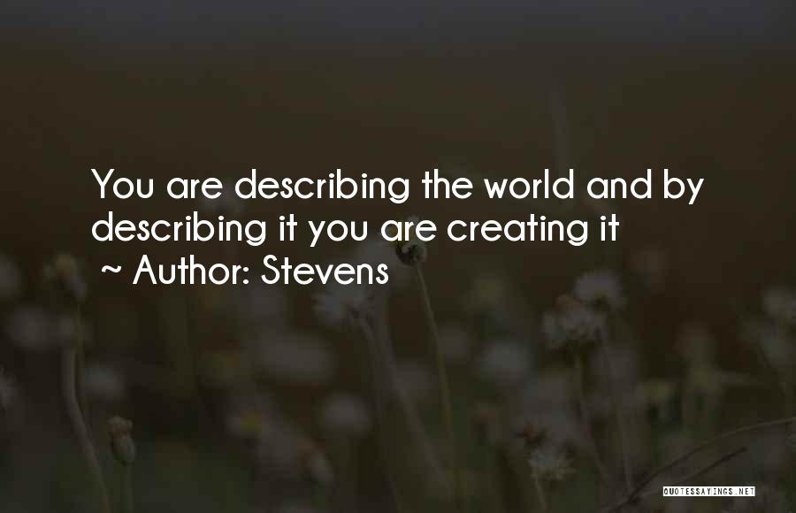 Stevens Quotes: You Are Describing The World And By Describing It You Are Creating It