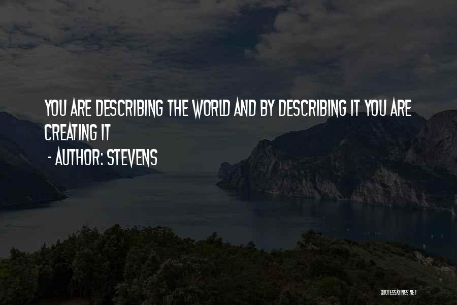 Stevens Quotes: You Are Describing The World And By Describing It You Are Creating It