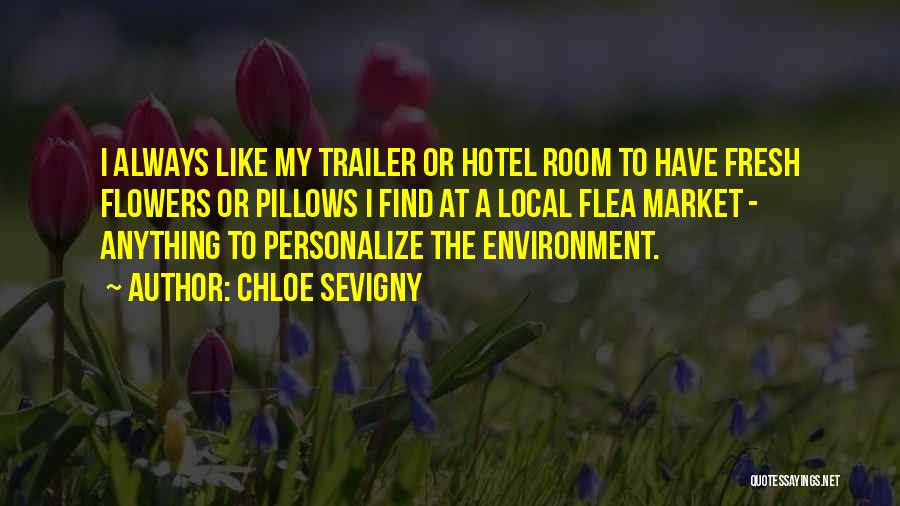 Chloe Sevigny Quotes: I Always Like My Trailer Or Hotel Room To Have Fresh Flowers Or Pillows I Find At A Local Flea