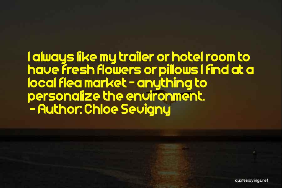 Chloe Sevigny Quotes: I Always Like My Trailer Or Hotel Room To Have Fresh Flowers Or Pillows I Find At A Local Flea