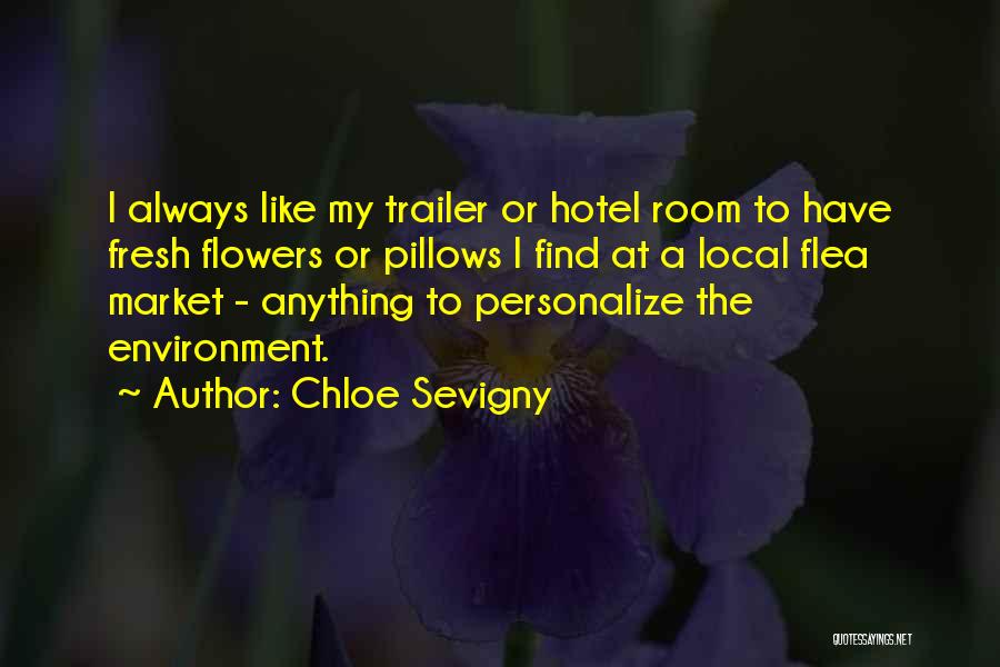 Chloe Sevigny Quotes: I Always Like My Trailer Or Hotel Room To Have Fresh Flowers Or Pillows I Find At A Local Flea