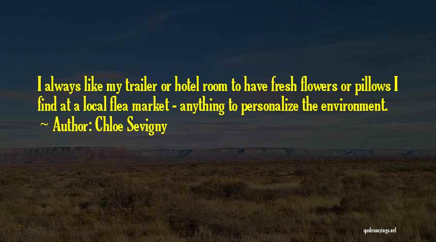 Chloe Sevigny Quotes: I Always Like My Trailer Or Hotel Room To Have Fresh Flowers Or Pillows I Find At A Local Flea