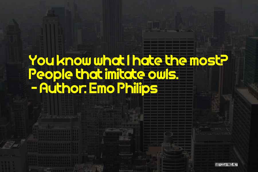 Emo Philips Quotes: You Know What I Hate The Most? People That Imitate Owls.