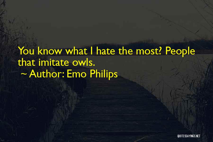 Emo Philips Quotes: You Know What I Hate The Most? People That Imitate Owls.
