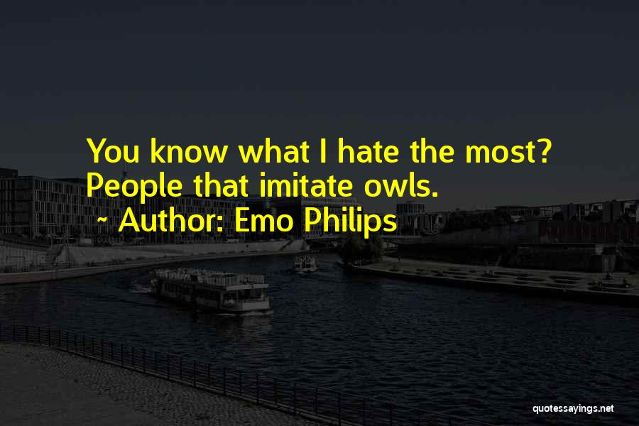 Emo Philips Quotes: You Know What I Hate The Most? People That Imitate Owls.