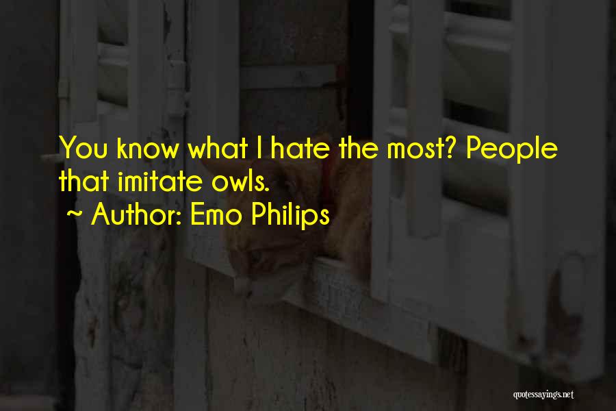 Emo Philips Quotes: You Know What I Hate The Most? People That Imitate Owls.