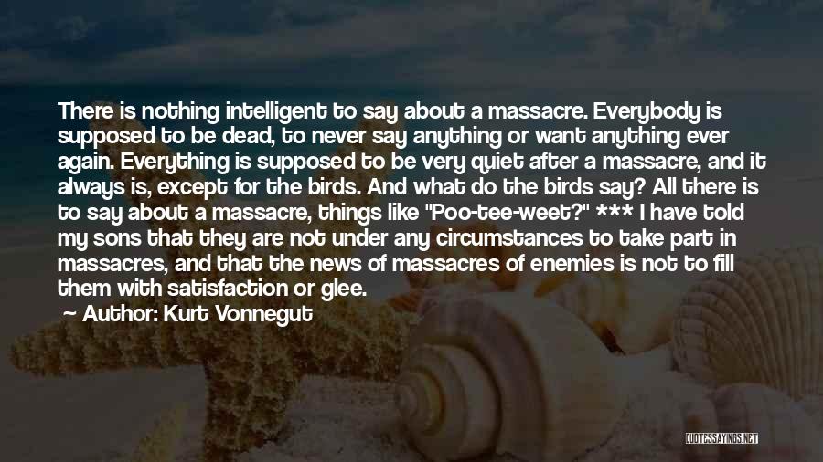 Kurt Vonnegut Quotes: There Is Nothing Intelligent To Say About A Massacre. Everybody Is Supposed To Be Dead, To Never Say Anything Or