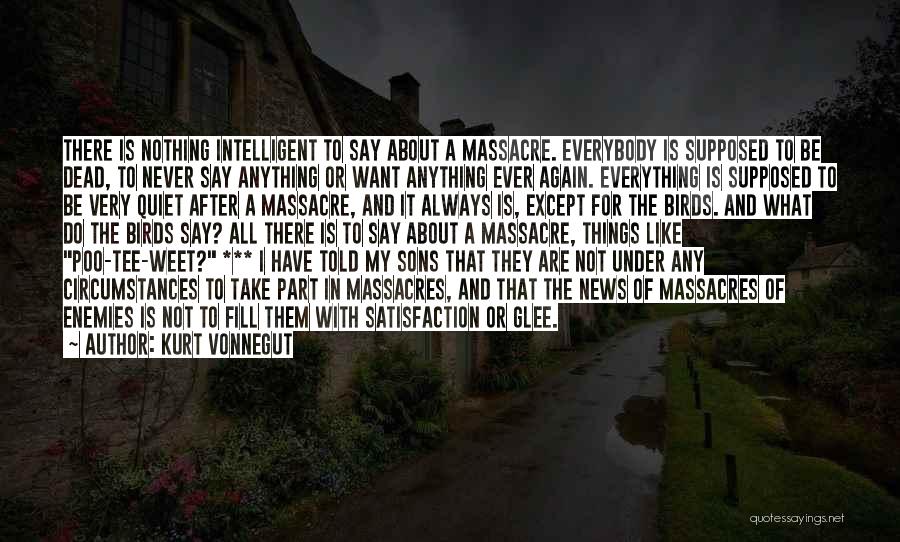 Kurt Vonnegut Quotes: There Is Nothing Intelligent To Say About A Massacre. Everybody Is Supposed To Be Dead, To Never Say Anything Or