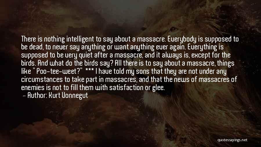 Kurt Vonnegut Quotes: There Is Nothing Intelligent To Say About A Massacre. Everybody Is Supposed To Be Dead, To Never Say Anything Or