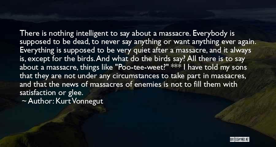 Kurt Vonnegut Quotes: There Is Nothing Intelligent To Say About A Massacre. Everybody Is Supposed To Be Dead, To Never Say Anything Or