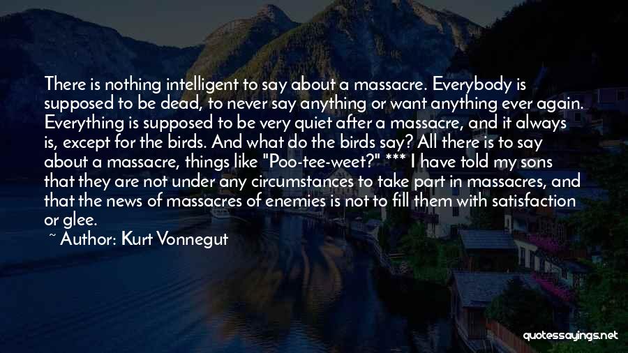 Kurt Vonnegut Quotes: There Is Nothing Intelligent To Say About A Massacre. Everybody Is Supposed To Be Dead, To Never Say Anything Or