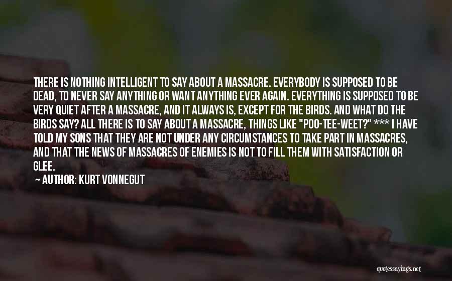 Kurt Vonnegut Quotes: There Is Nothing Intelligent To Say About A Massacre. Everybody Is Supposed To Be Dead, To Never Say Anything Or