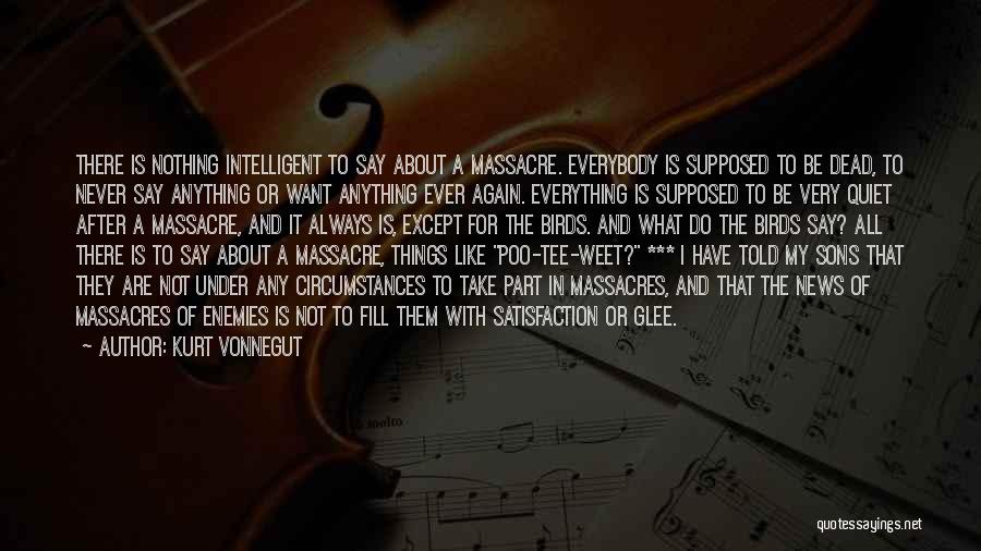 Kurt Vonnegut Quotes: There Is Nothing Intelligent To Say About A Massacre. Everybody Is Supposed To Be Dead, To Never Say Anything Or