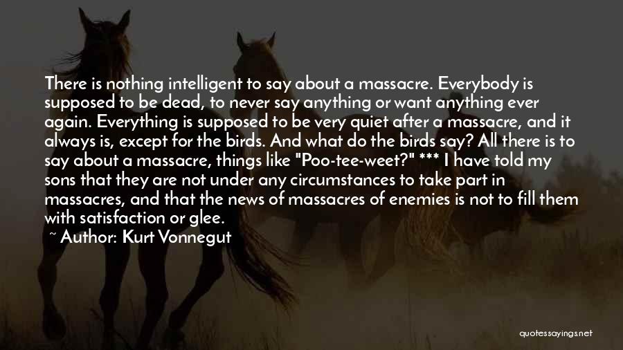 Kurt Vonnegut Quotes: There Is Nothing Intelligent To Say About A Massacre. Everybody Is Supposed To Be Dead, To Never Say Anything Or