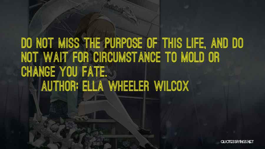 Ella Wheeler Wilcox Quotes: Do Not Miss The Purpose Of This Life, And Do Not Wait For Circumstance To Mold Or Change You Fate.