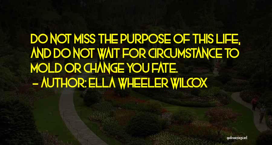 Ella Wheeler Wilcox Quotes: Do Not Miss The Purpose Of This Life, And Do Not Wait For Circumstance To Mold Or Change You Fate.