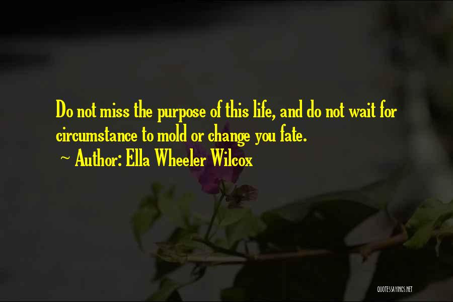 Ella Wheeler Wilcox Quotes: Do Not Miss The Purpose Of This Life, And Do Not Wait For Circumstance To Mold Or Change You Fate.