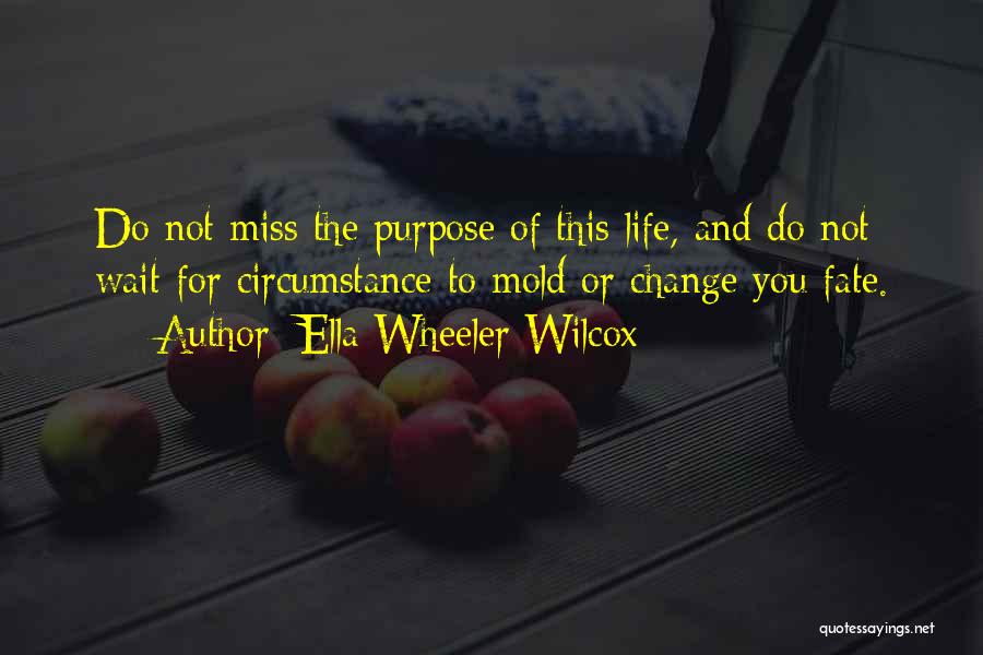 Ella Wheeler Wilcox Quotes: Do Not Miss The Purpose Of This Life, And Do Not Wait For Circumstance To Mold Or Change You Fate.