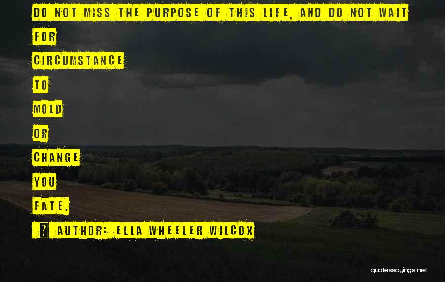 Ella Wheeler Wilcox Quotes: Do Not Miss The Purpose Of This Life, And Do Not Wait For Circumstance To Mold Or Change You Fate.