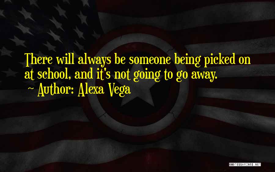 Alexa Vega Quotes: There Will Always Be Someone Being Picked On At School, And It's Not Going To Go Away.