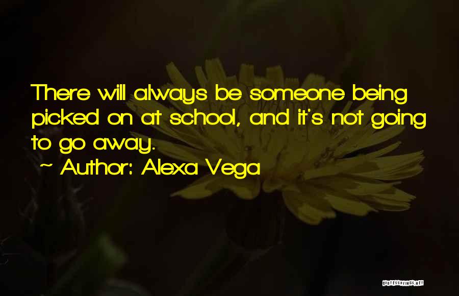 Alexa Vega Quotes: There Will Always Be Someone Being Picked On At School, And It's Not Going To Go Away.