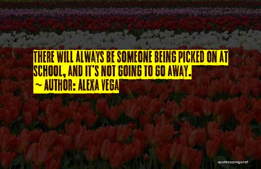 Alexa Vega Quotes: There Will Always Be Someone Being Picked On At School, And It's Not Going To Go Away.