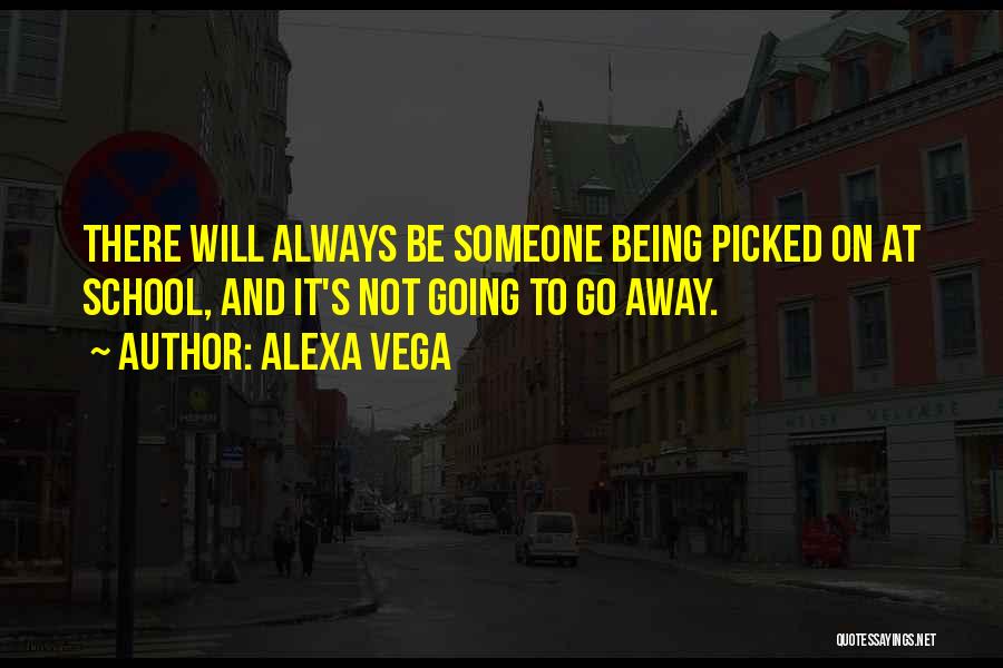 Alexa Vega Quotes: There Will Always Be Someone Being Picked On At School, And It's Not Going To Go Away.