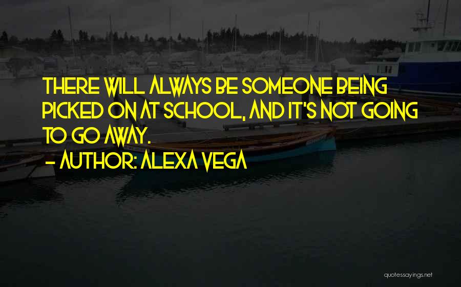 Alexa Vega Quotes: There Will Always Be Someone Being Picked On At School, And It's Not Going To Go Away.