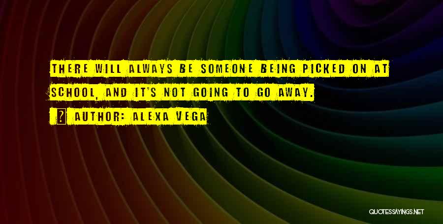 Alexa Vega Quotes: There Will Always Be Someone Being Picked On At School, And It's Not Going To Go Away.