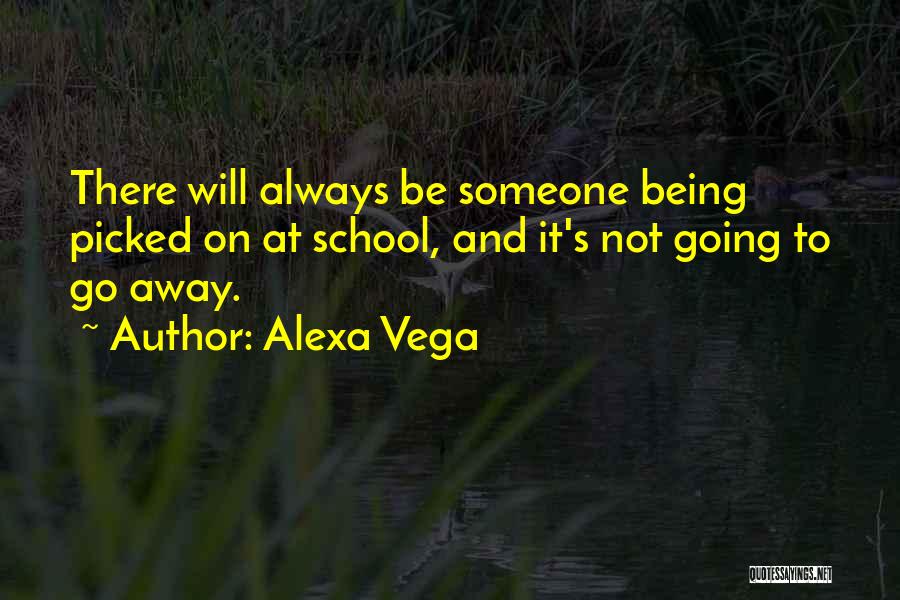 Alexa Vega Quotes: There Will Always Be Someone Being Picked On At School, And It's Not Going To Go Away.