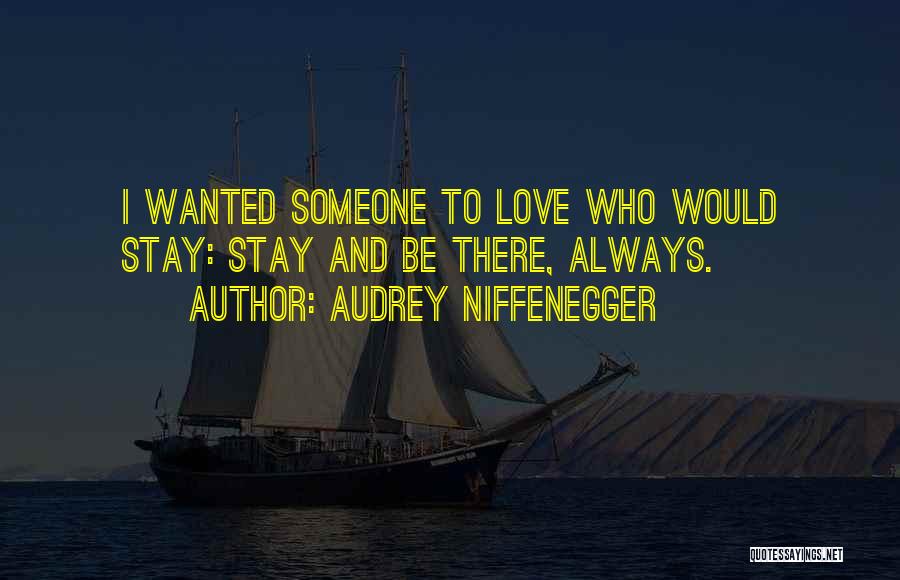 Audrey Niffenegger Quotes: I Wanted Someone To Love Who Would Stay: Stay And Be There, Always.