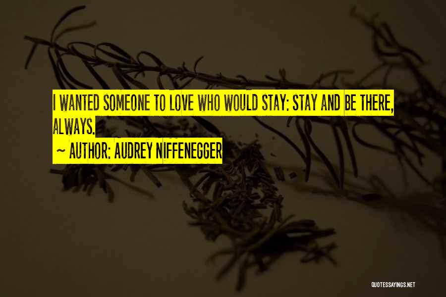 Audrey Niffenegger Quotes: I Wanted Someone To Love Who Would Stay: Stay And Be There, Always.