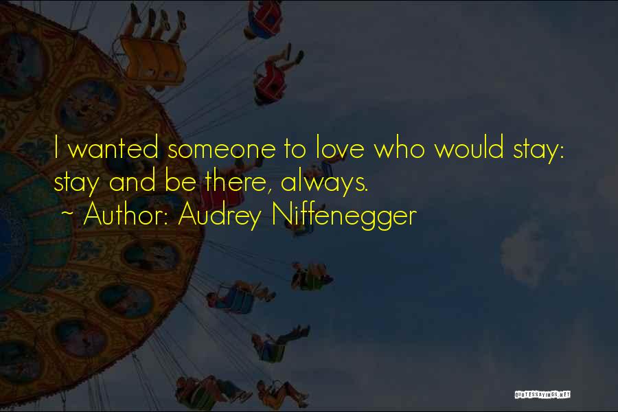 Audrey Niffenegger Quotes: I Wanted Someone To Love Who Would Stay: Stay And Be There, Always.