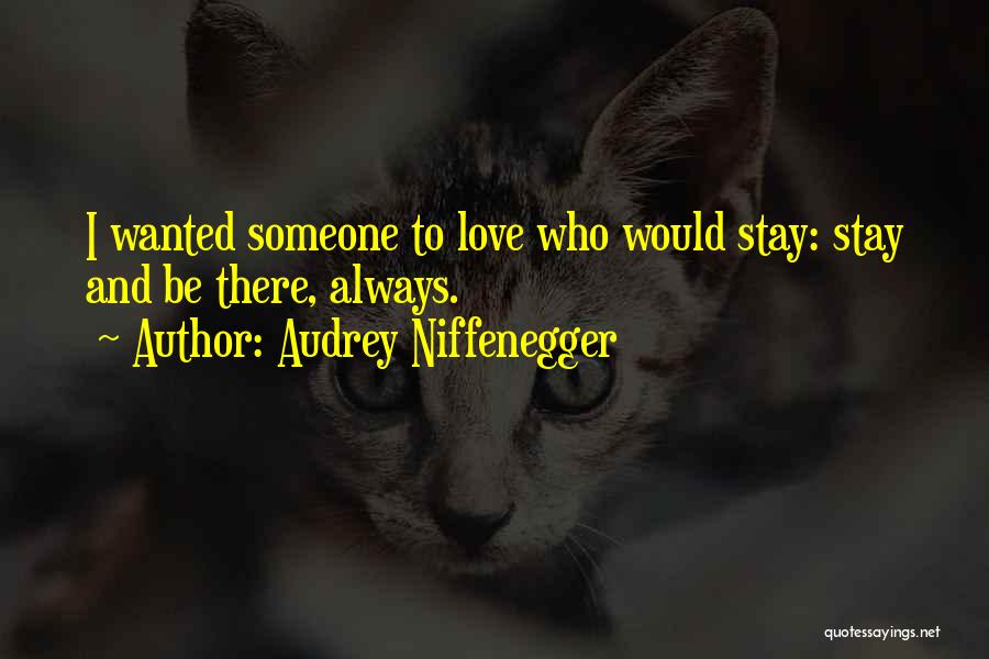 Audrey Niffenegger Quotes: I Wanted Someone To Love Who Would Stay: Stay And Be There, Always.