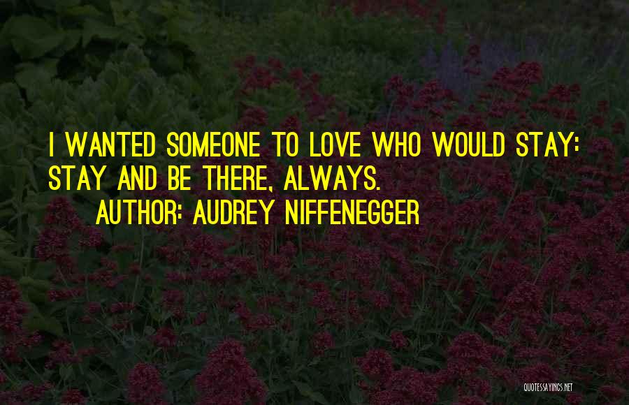 Audrey Niffenegger Quotes: I Wanted Someone To Love Who Would Stay: Stay And Be There, Always.