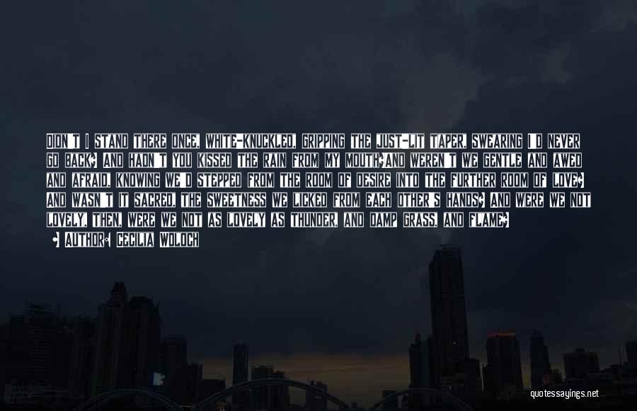 Cecilia Woloch Quotes: Didn't I Stand There Once, White-knuckled, Gripping The Just-lit Taper, Swearing I'd Never Go Back? And Hadn't You Kissed The