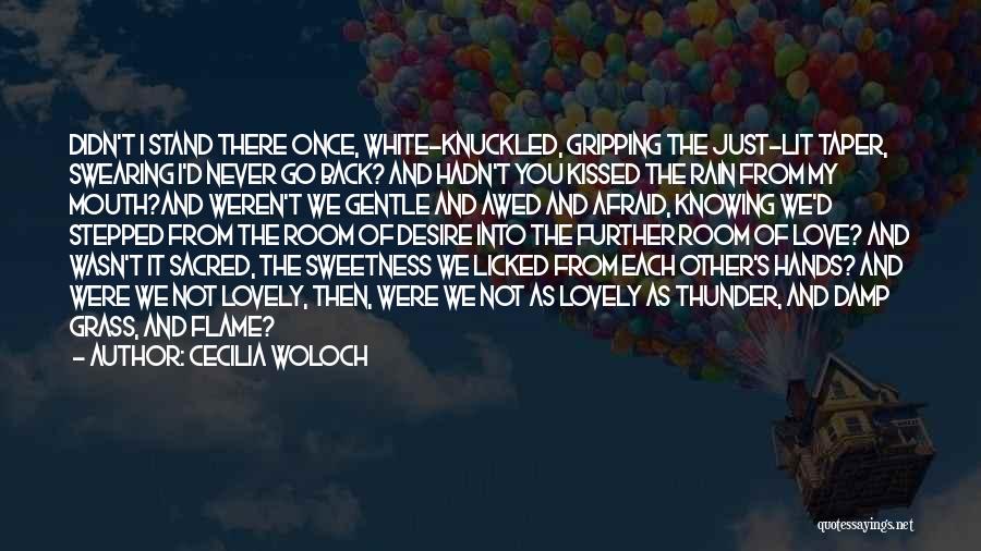 Cecilia Woloch Quotes: Didn't I Stand There Once, White-knuckled, Gripping The Just-lit Taper, Swearing I'd Never Go Back? And Hadn't You Kissed The