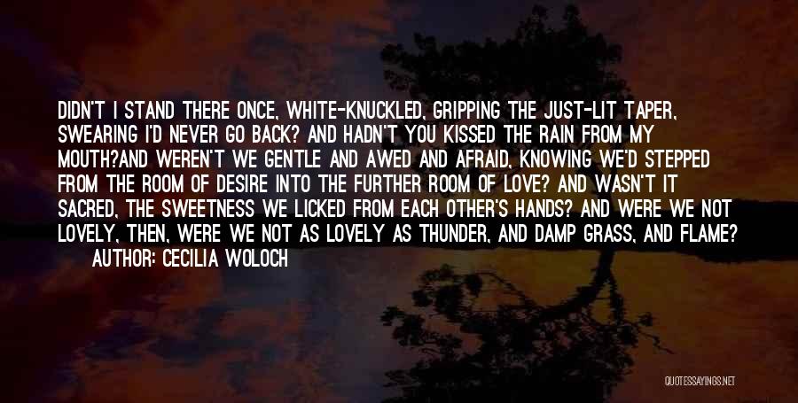 Cecilia Woloch Quotes: Didn't I Stand There Once, White-knuckled, Gripping The Just-lit Taper, Swearing I'd Never Go Back? And Hadn't You Kissed The