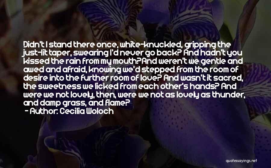 Cecilia Woloch Quotes: Didn't I Stand There Once, White-knuckled, Gripping The Just-lit Taper, Swearing I'd Never Go Back? And Hadn't You Kissed The