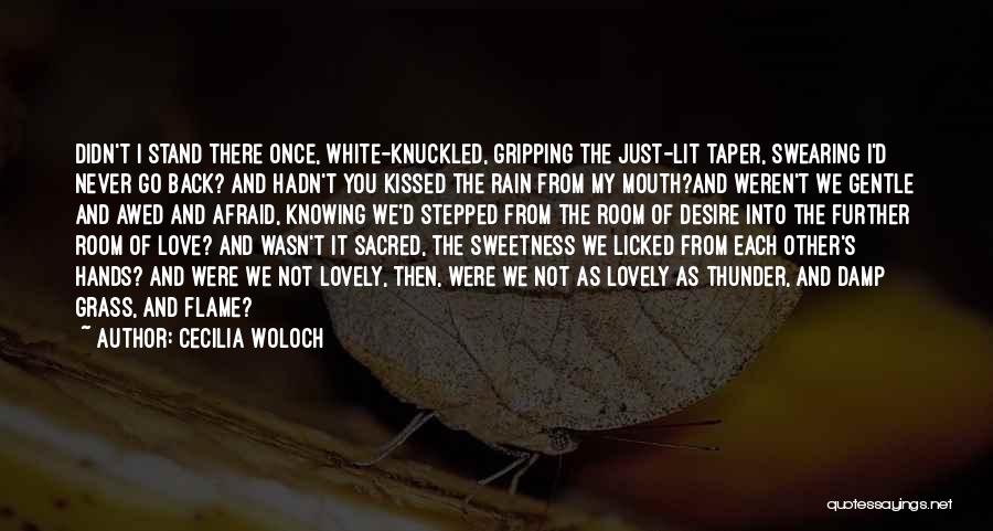 Cecilia Woloch Quotes: Didn't I Stand There Once, White-knuckled, Gripping The Just-lit Taper, Swearing I'd Never Go Back? And Hadn't You Kissed The