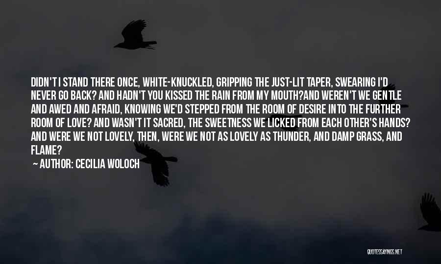 Cecilia Woloch Quotes: Didn't I Stand There Once, White-knuckled, Gripping The Just-lit Taper, Swearing I'd Never Go Back? And Hadn't You Kissed The