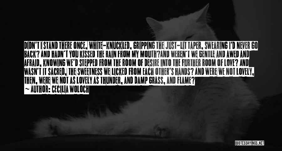 Cecilia Woloch Quotes: Didn't I Stand There Once, White-knuckled, Gripping The Just-lit Taper, Swearing I'd Never Go Back? And Hadn't You Kissed The