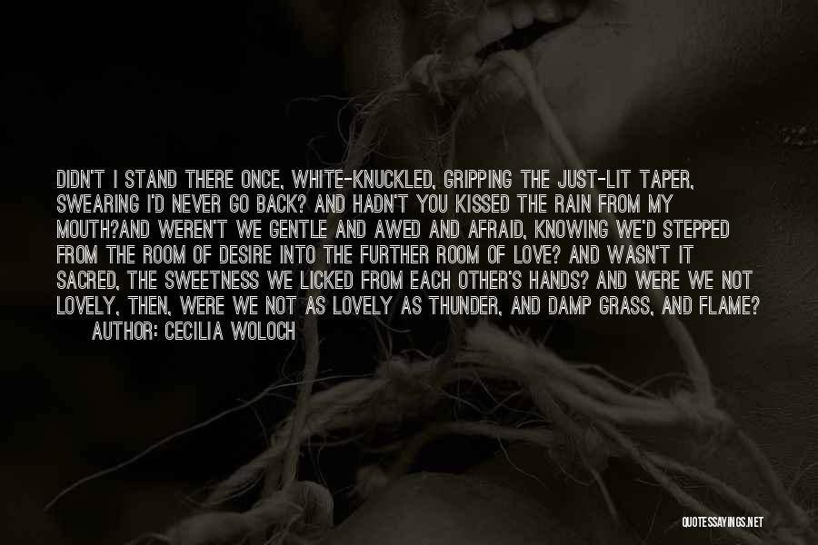 Cecilia Woloch Quotes: Didn't I Stand There Once, White-knuckled, Gripping The Just-lit Taper, Swearing I'd Never Go Back? And Hadn't You Kissed The