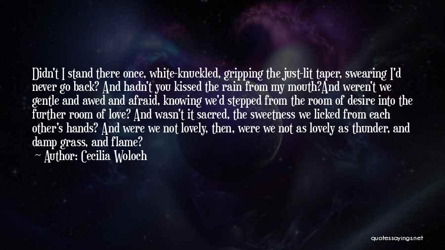 Cecilia Woloch Quotes: Didn't I Stand There Once, White-knuckled, Gripping The Just-lit Taper, Swearing I'd Never Go Back? And Hadn't You Kissed The