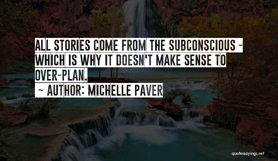 Michelle Paver Quotes: All Stories Come From The Subconscious - Which Is Why It Doesn't Make Sense To Over-plan.