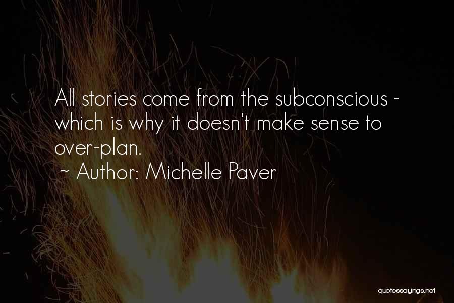 Michelle Paver Quotes: All Stories Come From The Subconscious - Which Is Why It Doesn't Make Sense To Over-plan.